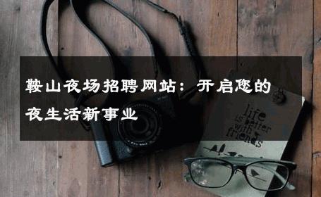 鞍山夜场招聘网站：开启您的夜生活新事业