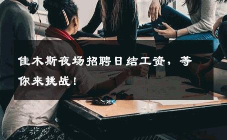 佳木斯夜场招聘日结工资，等你来挑战！