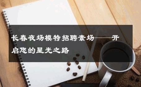 长春夜场模特招聘素场——开启您的星光之路