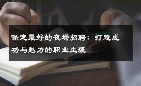 保定最好的夜场招聘：打造成功与魅力的职业生涯