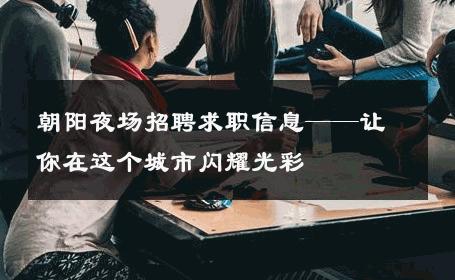 朝阳夜场招聘求职信息——让你在这个城市闪耀光彩