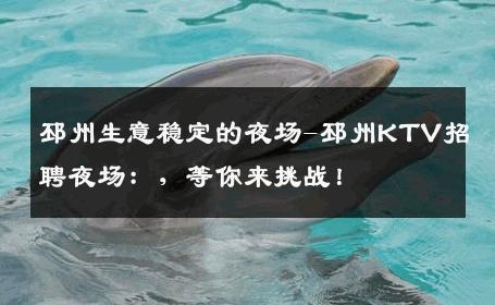邳州生意稳定的夜场-邳州KTV招聘夜场：，等你来挑战！