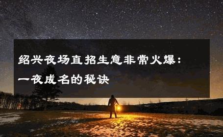 绍兴夜场直招生意非常火爆：一夜成名的秘诀