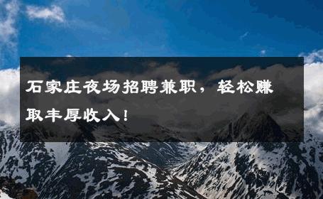 石家庄夜场招聘兼职，轻松赚取丰厚收入！