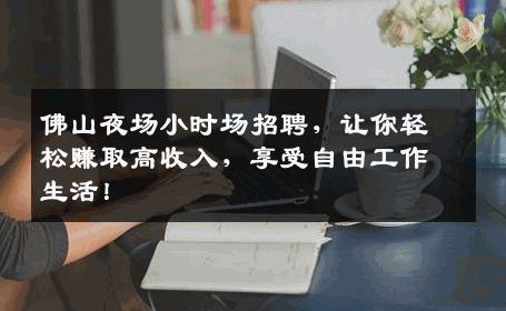 佛山夜场小时场招聘，让你轻松赚取高收入，享受自由工作生活！