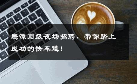 鹰潭顶级夜场招聘，带你踏上成功的快车道！