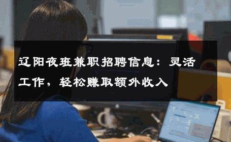 辽阳夜班兼职招聘信息：灵活工作，轻松赚取额外收入