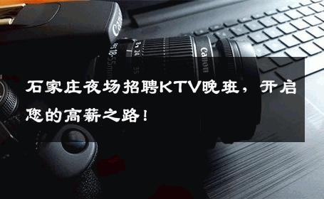 石家庄夜场招聘KTV晚班，开启您的高薪之路！