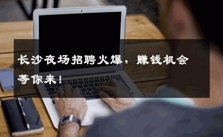 长沙夜场招聘火爆，赚钱机会等你来！