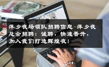萍乡夜场领队招聘信息-萍乡夜总会招聘：诚聘，快速晋升，加入我们打造辉煌夜！