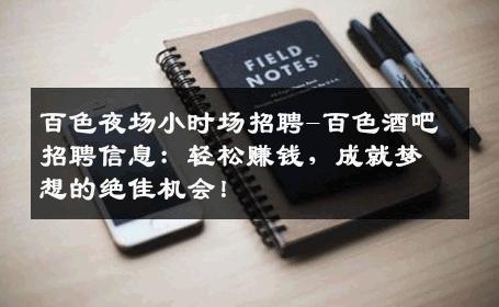 百色夜场小时场招聘-百色酒吧招聘信息：轻松赚钱，成就梦想的绝佳机会！