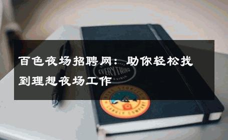 百色夜场招聘网：助你轻松找到理想夜场工作
