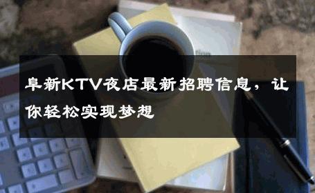 阜新KTV夜店最新招聘信息，让你轻松实现梦想