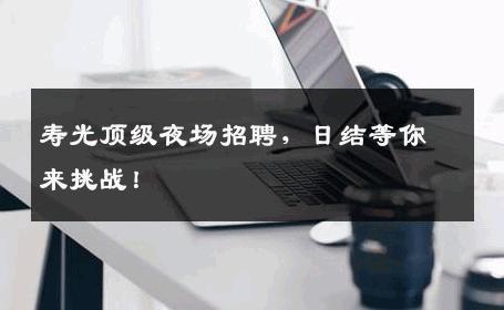 寿光顶级夜场招聘，日结等你来挑战！