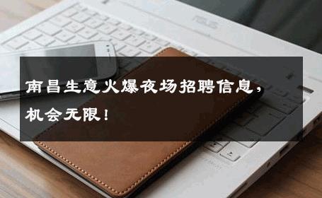 南昌生意火爆夜场招聘信息，机会无限！