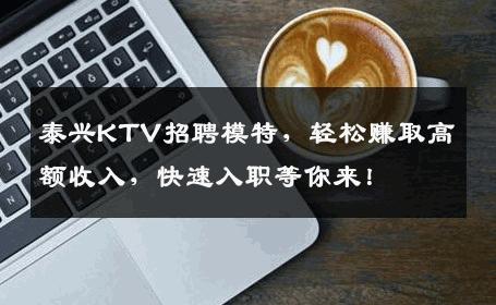 泰兴KTV招聘模特，轻松赚取高额收入，快速入职等你来！