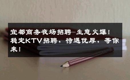 宜都商务夜场招聘-生意火爆！稳定KTV招聘，待遇优厚，等你来！