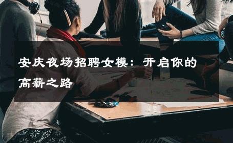 安庆夜场招聘女模：开启你的高薪之路
