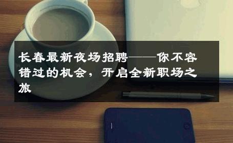 长春最新夜场招聘——你不容错过的机会，开启全新职场之旅