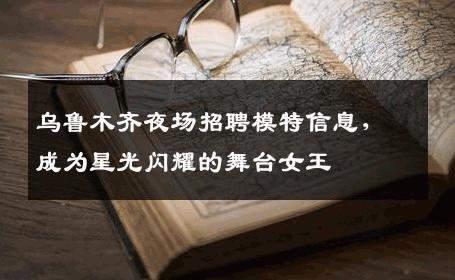 乌鲁木齐夜场招聘模特信息，成为星光闪耀的舞台女王