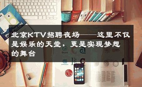 北京KTV招聘夜场——这里不仅是娱乐的天堂，更是实现梦想的舞台