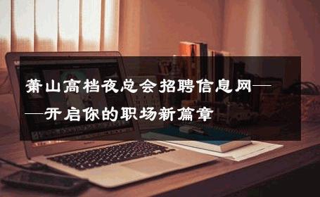 萧山高档夜总会招聘信息网——开启你的职场新篇章