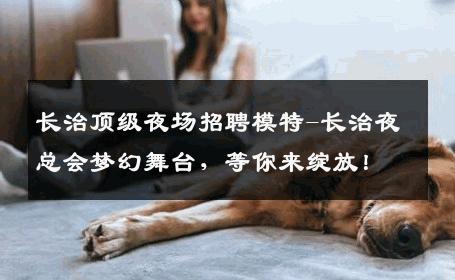 长治顶级夜场招聘模特-长治夜总会梦幻舞台，等你来绽放！