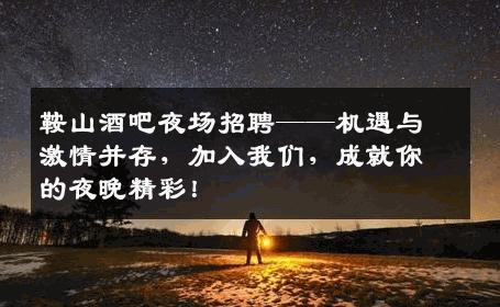鞍山酒吧夜场招聘——机遇与激情并存，加入我们，成就你的夜晚精彩！