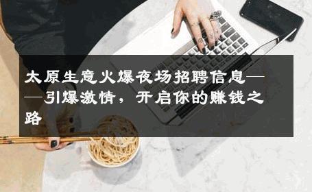 太原生意火爆夜场招聘信息——引爆激情，开启你的赚钱之路