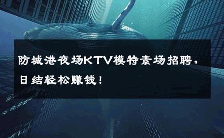 防城港夜场KTV模特素场招聘，日结轻松赚钱！