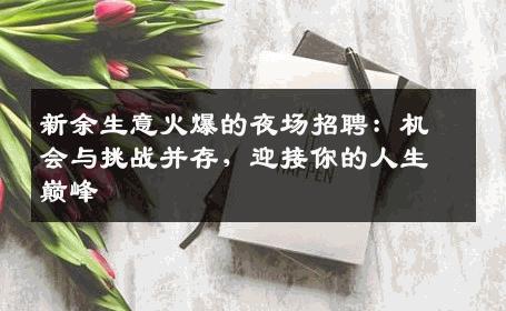 新余生意火爆的夜场招聘：机会与挑战并存，迎接你的人生巅峰