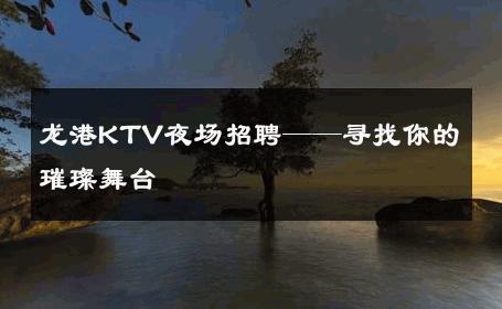 龙港KTV夜场招聘——寻找你的璀璨舞台