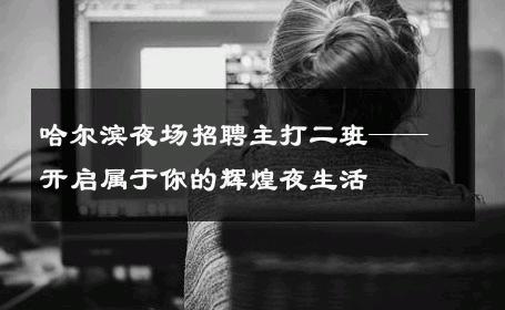 哈尔滨夜场招聘主打二班——开启属于你的辉煌夜生活
