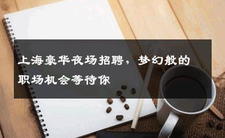 上海豪华夜场招聘，梦幻般的职场机会等待你