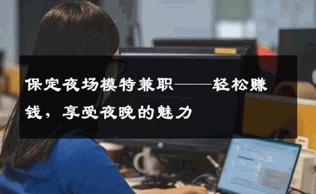 保定夜场模特兼职——轻松赚钱，享受夜晚的魅力