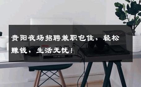贵阳夜场招聘兼职包住，轻松赚钱，生活无忧！