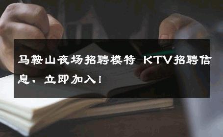 马鞍山夜场招聘模特-KTV招聘信息，立即加入！