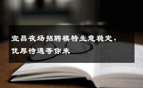 宜昌夜场招聘模特生意稳定，优厚待遇等你来