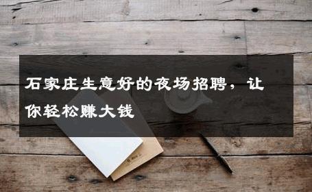 石家庄生意好的夜场招聘，让你轻松赚大钱