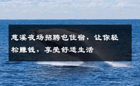慈溪夜场招聘包住宿，让你轻松赚钱，享受舒适生活