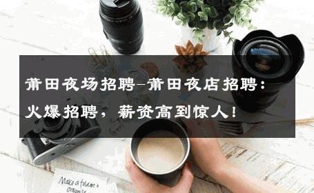 莆田夜场招聘-莆田夜店招聘：火爆招聘，薪资高到惊人！