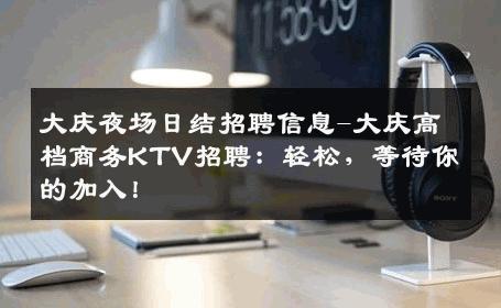 大庆夜场日结招聘信息-大庆高档商务KTV招聘：轻松，等待你的加入！