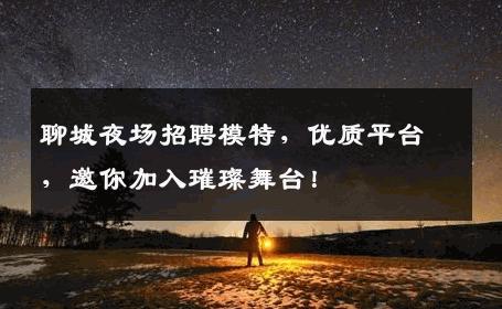 聊城夜场招聘模特，优质平台，邀你加入璀璨舞台！