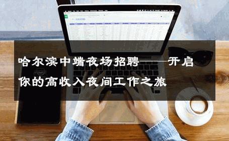 哈尔滨中端夜场招聘——开启你的高收入夜间工作之旅