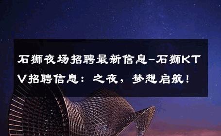 石狮夜场招聘最新信息-石狮KTV招聘信息：之夜，梦想启航！