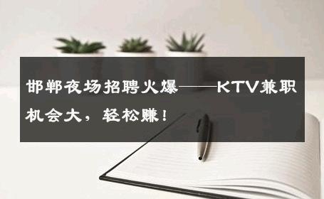 邯郸夜场招聘火爆——KTV兼职机会大，轻松赚！