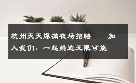 杭州天天爆满夜场招聘——加入我们，一起缔造无限可能