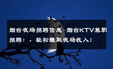 烟台夜场招聘信息-烟台KTV兼职招聘：，轻松赚取夜场收入！