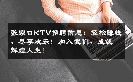 张家口KTV招聘信息：轻松赚钱，尽享欢乐！加入我们，成就辉煌人生！