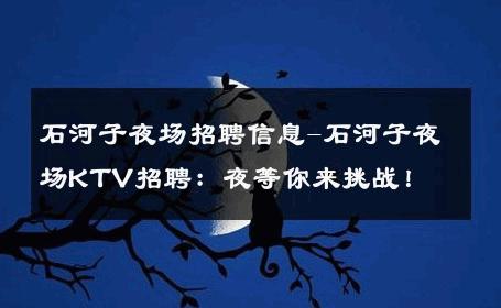 石河子夜场招聘信息-石河子夜场KTV招聘：夜等你来挑战！